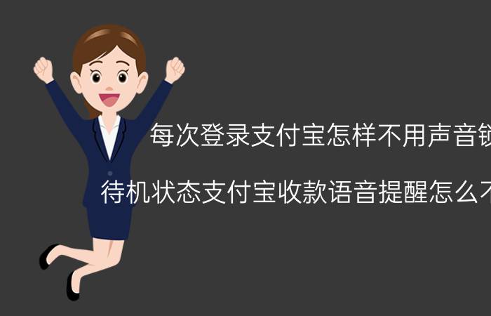 每次登录支付宝怎样不用声音锁 待机状态支付宝收款语音提醒怎么不报了？